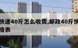 邮政快递40斤怎么收费,邮政40斤快递费用价格表