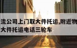 附近物流公司上门取大件托运,附近物流公司上门取大件托运电话三轮车