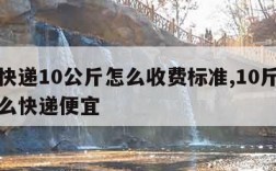 邮政快递10公斤怎么收费标准,10斤左右寄什么快递便宜