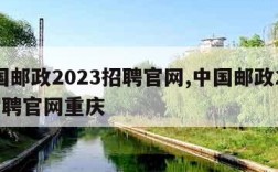 中国邮政2023招聘官网,中国邮政2023招聘官网重庆