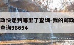 我的邮政快递到哪里了查询-我的邮政快递到哪里了查询98654