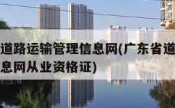 广东省道路运输管理信息网(广东省道路运输管理信息网从业资格证)