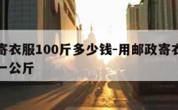 邮政寄衣服100斤多少钱-用邮政寄衣服多少钱一公斤