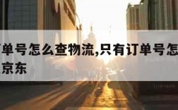 只有订单号怎么查物流,只有订单号怎么查物流信息京东