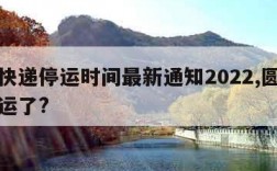 圆通快递停运时间最新通知2022,圆通快递停运了?