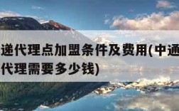 中通快递代理点加盟条件及费用(中通快递加盟区域代理需要多少钱)