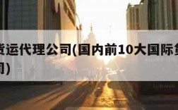 国际货运代理公司(国内前10大国际货运代理公司)