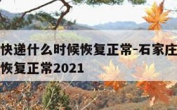 石家庄快递什么时候恢复正常-石家庄快递什么时候恢复正常2021