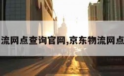 京东物流网点查询官网,京东物流网点分布图