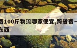 跨省寄100斤物流哪家便宜,跨省寄一百多斤的东西