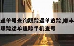 顺丰快递单号查询跟踪运单追踪,顺丰快递单号查询跟踪运单追踪手机查号