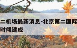 北京第二机场最新消息-北京第二国际机场预计什么时候建成