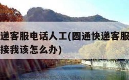 圆通快递客服电话人工(圆通快递客服电话人工没人接我该怎么办)