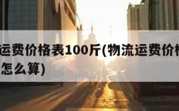 物流运费价格表100斤(物流运费价格表100斤怎么算)