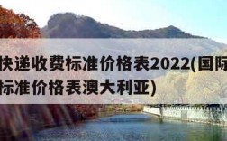 国际快递收费标准价格表2022(国际快递收费标准价格表澳大利亚)