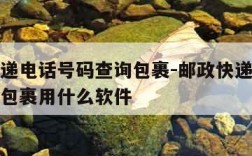 邮政快递电话号码查询包裹-邮政快递电话号码查询包裹用什么软件