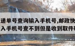 邮政快递单号查询输入手机号,邮政快递单号查询输入手机号查不到但是收到取件码