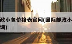 国际邮政小包价格表官网(国际邮政小包收费标准查询)