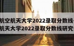 北京航空航天大学2022录取分数线-北京航空航天大学2022录取分数线研究生