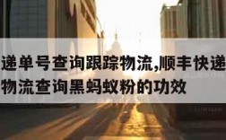 顺丰快递单号查询跟踪物流,顺丰快递单号查询跟踪物流查询黑蚂蚁粉的功效