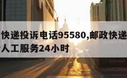 邮政快递投诉电话95580,邮政快递投诉电话人工服务24小时