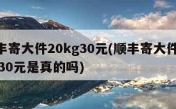 顺丰寄大件20kg30元(顺丰寄大件20kg30元是真的吗)