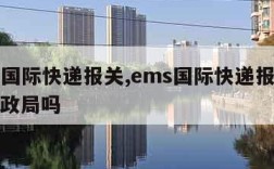 ems国际快递报关,ems国际快递报关要去邮政局吗