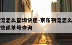 京东物流怎么查询快递-京东物流怎么查询快递京东快递单号查询