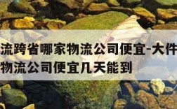 大件物流跨省哪家物流公司便宜-大件物流跨省哪家物流公司便宜几天能到