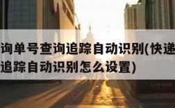 快递查询单号查询追踪自动识别(快递查询单号查询追踪自动识别怎么设置)