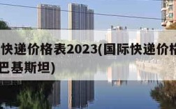 国际快递价格表2023(国际快递价格表2023巴基斯坦)