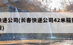 长春快递公司(长春快递公司42米箱货都往那发货)