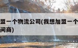 我想加盟一个物流公司(我想加盟一个物流公司做中间商)