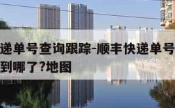 顺丰快递单号查询跟踪-顺丰快递单号查询跟踪货物到哪了?地图