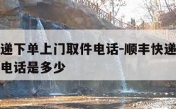 顺丰快递下单上门取件电话-顺丰快递下单上门取件电话是多少