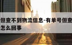 有单号但查不到物流信息-有单号但查不到物流信息怎么回事