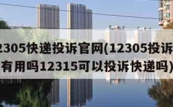 12305快递投诉官网(12305投诉快递有用吗12315可以投诉快递吗)