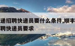 顺丰快递招聘快递员要什么条件,顺丰招聘网最新招聘快递员要求