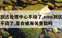 ems到达处理中心不动了,ems到达处理中心不动了,是会被海关查验吗