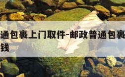 邮政普通包裹上门取件-邮政普通包裹上门取件多少钱