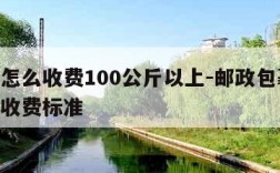 物流怎么收费100公斤以上-邮政包裹20公斤收费标准