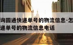 怎么查询圆通快递单号的物流信息-怎么查询圆通快递单号的物流信息电话