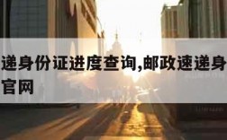 邮政速递身份证进度查询,邮政速递身份证进度查询官网